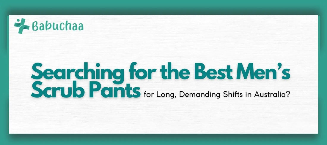 Searching for the Best Men’s Scrub Pants for Long, Demanding Shifts in Australia? Babuchaa